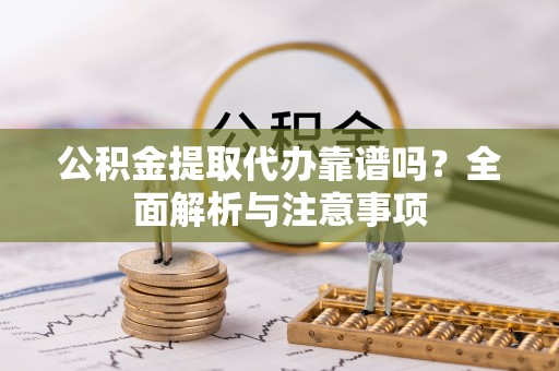 崆峒公积金提取代办靠谱吗？全面解析与注意事项