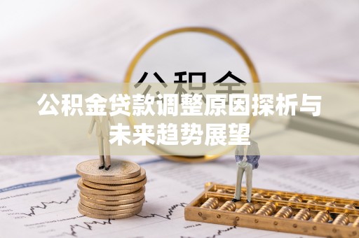崆峒公积金贷款调整原因探析与未来趋势展望