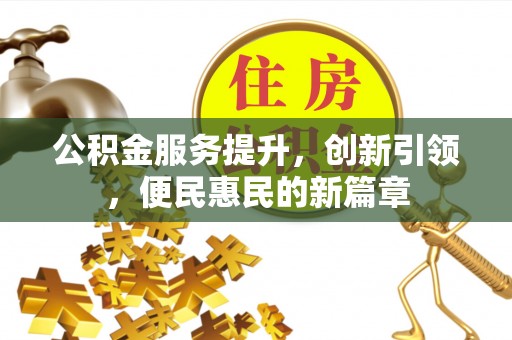 崆峒公积金服务提升，创新引领，便民惠民的新篇章