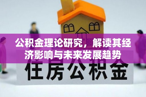 崆峒公积金理论研究，解读其经济影响与未来发展趋势