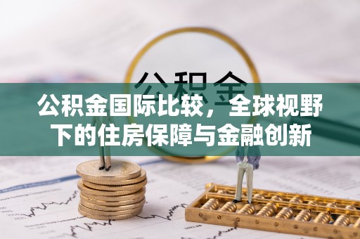 崆峒公积金国际比较，全球视野下的住房保障与金融创新