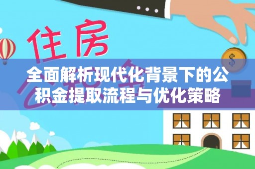 崆峒全面解析现代化背景下的公积金提取流程与优化策略