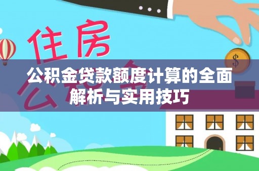 崆峒公积金贷款额度计算的全面解析与实用技巧