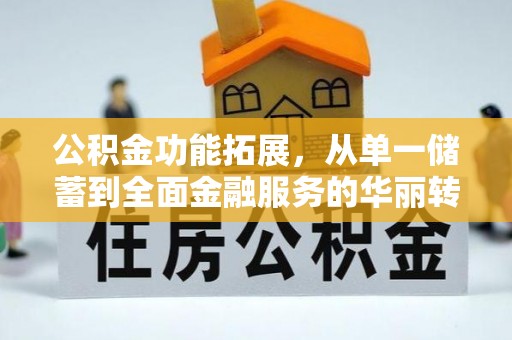 崆峒公积金功能拓展，从单一储蓄到全面金融服务的华丽转身