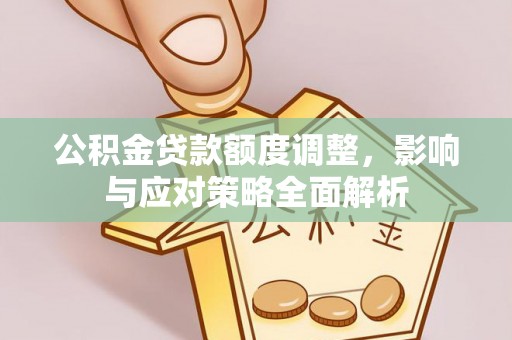 崆峒公积金贷款额度调整，影响与应对策略全面解析
