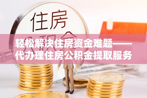 崆峒轻松解决住房资金难题——代办理住房公积金提取服务详解