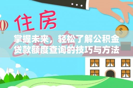 崆峒掌握未来，轻松了解公积金贷款额度查询的技巧与方法