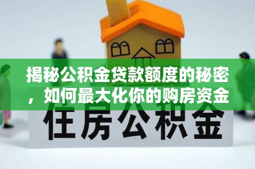崆峒揭秘公积金贷款额度的秘密，如何最大化你的购房资金