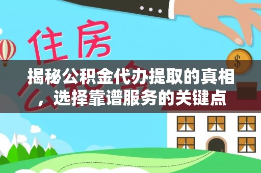 崆峒揭秘公积金代办提取的真相，选择靠谱服务的关键点