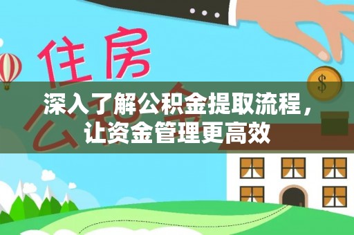 崆峒深入了解公积金提取流程，让资金管理更高效