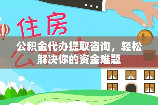 崆峒公积金代办提取咨询，轻松解决你的资金难题