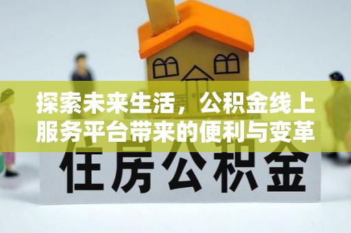 崆峒探索未来生活，公积金线上服务平台带来的便利与变革