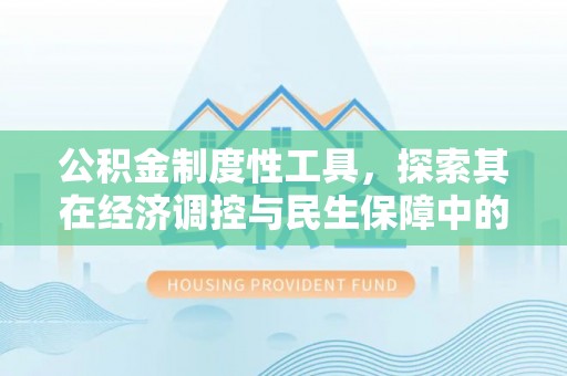 崆峒公积金制度性工具，探索其在经济调控与民生保障中的重要作用