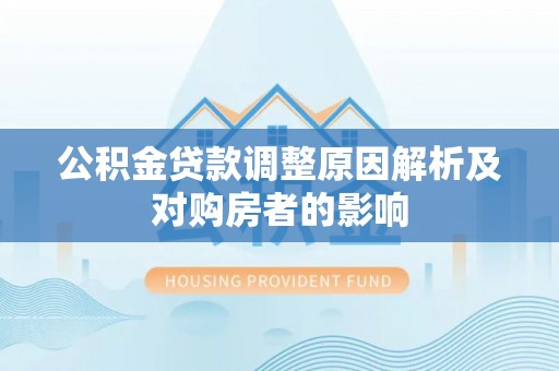 崆峒公积金贷款调整原因解析及对购房者的影响