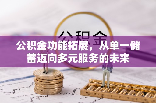 崆峒公积金功能拓展，从单一储蓄迈向多元服务的未来