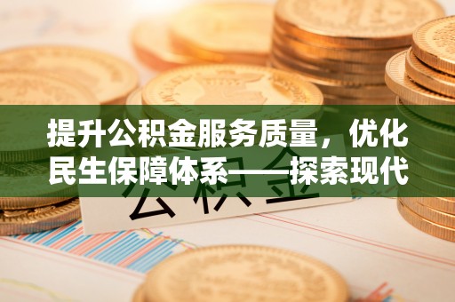 崆峒提升公积金服务质量，优化民生保障体系——探索现代城市居民福利新方向