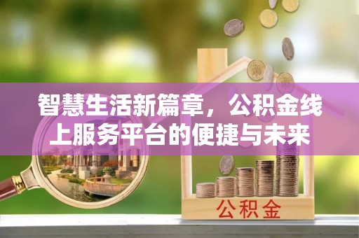 崆峒智慧生活新篇章，公积金线上服务平台的便捷与未来
