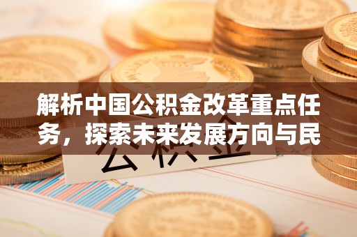 崆峒解析中国公积金改革重点任务，探索未来发展方向与民生影响