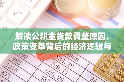 崆峒解读公积金贷款调整原因，政策变革背后的经济逻辑与民生影响