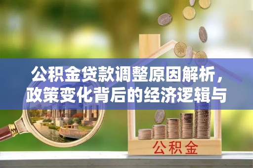 崆峒公积金贷款调整原因解析，政策变化背后的经济逻辑与民生考量