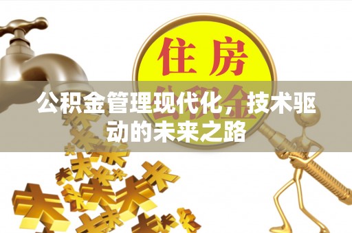 崆峒公积金管理现代化，技术驱动的未来之路