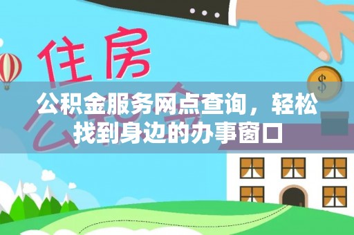 崆峒公积金服务网点查询，轻松找到身边的办事窗口